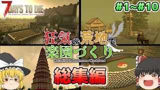 【7Days To Die】一気見総集編!!狂気の荒地で楽園づくり#1～#10【ゆっくり実況】