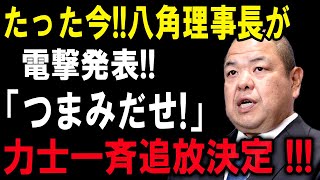 たった今!!八角理事長が電撃発表!!「つまみだせ!」...力士一斉追放決定！！
